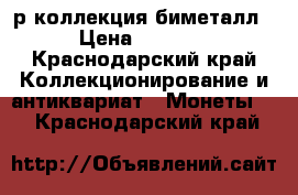 10р коллекция биметалл › Цена ­ 8 500 - Краснодарский край Коллекционирование и антиквариат » Монеты   . Краснодарский край